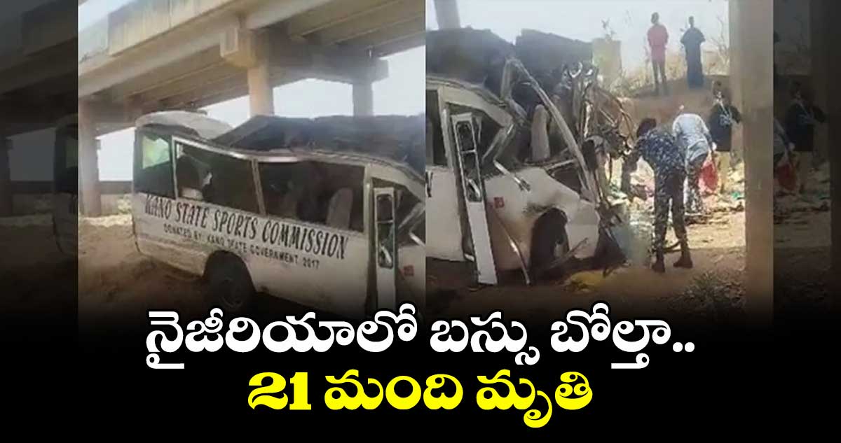 నైజీరియాలో బస్సు బోల్తా..21 మంది మృతి