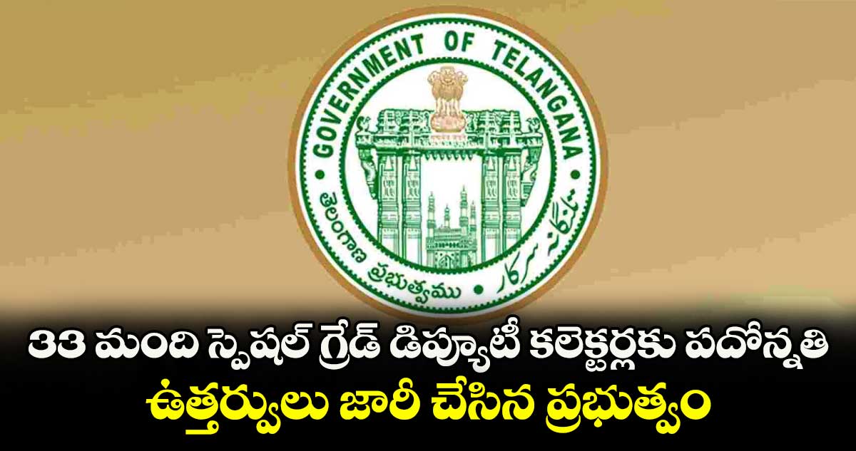 33 మంది స్పెషల్ గ్రేడ్ డిప్యూటీ కలెక్టర్లకు పదోన్నతి..ఉత్తర్వులు జారీ చేసిన ప్రభుత్వం