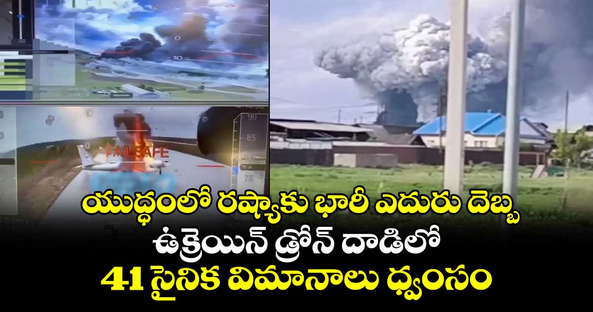 యుద్ధంలో రష్యాకు భారీ ఎదురుదెబ్బ: ఉక్రెయిన్ డ్రోన్ దాడిలో 41 సైనిక విమానాలు ధ్వంసం