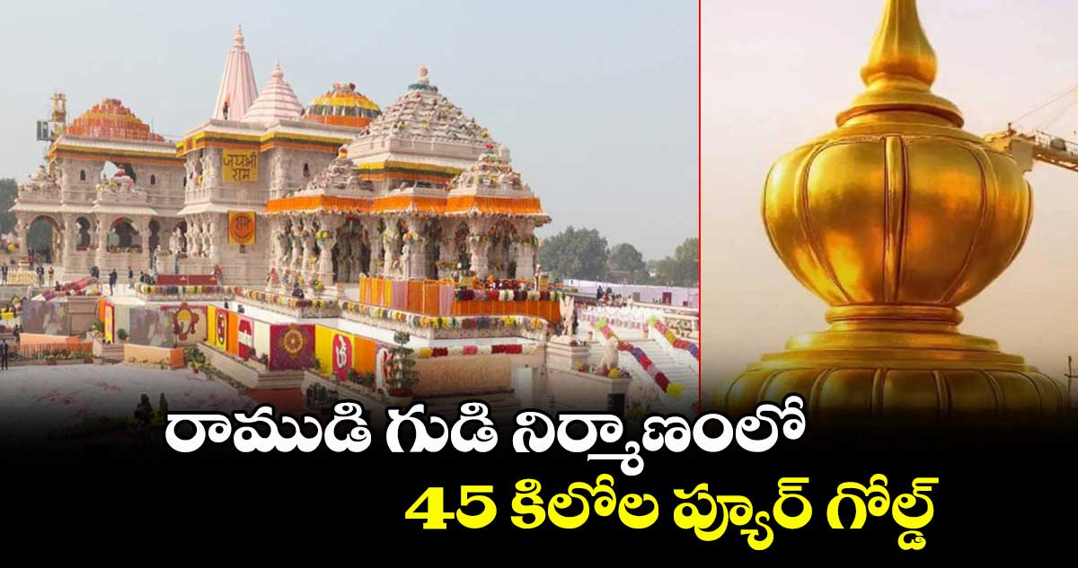 రాముడి గుడి నిర్మాణంలో45 కిలోల ప్యూర్ గోల్డ్