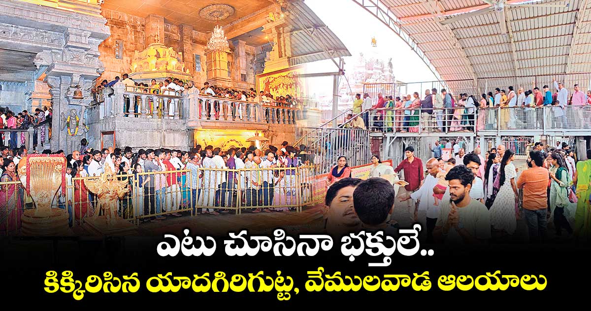 ఎటు చూసినా భక్తులే.. కిక్కిరిసిన యాదగిరిగుట్ట, వేములవాడ ఆలయాలు