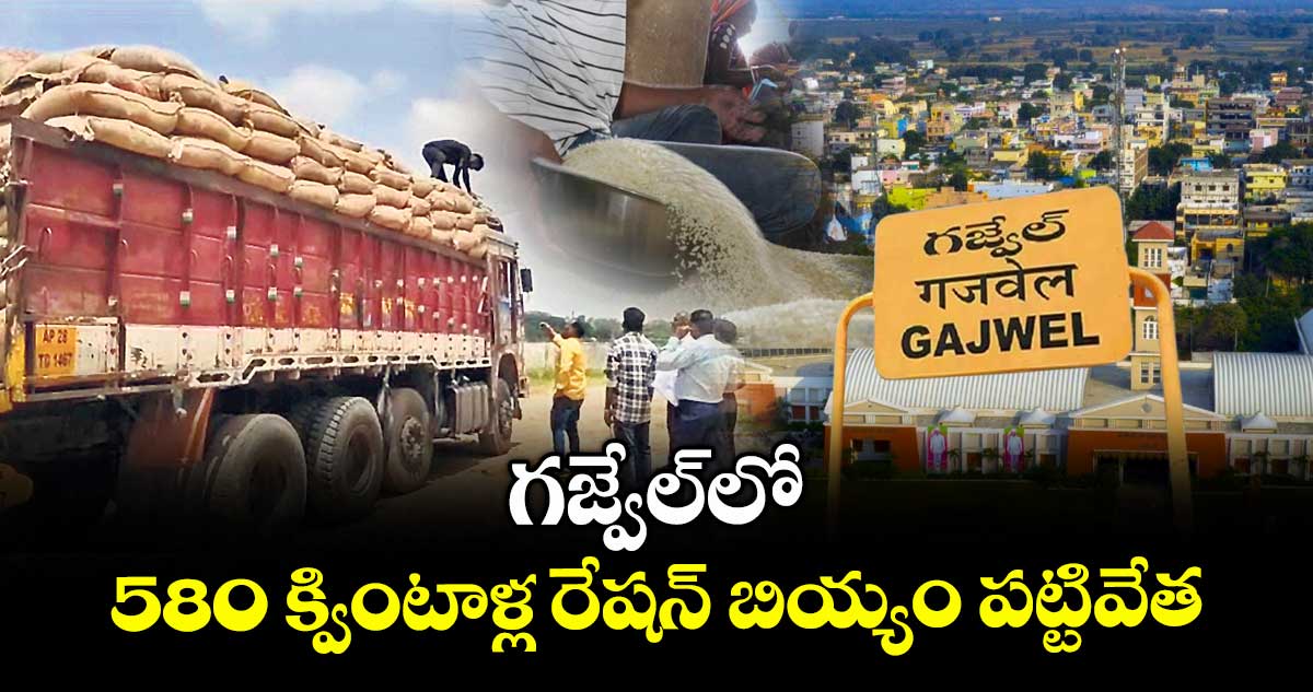 గజ్వేల్లో 580 క్వింటాళ్ల రేషన్ బియ్యం పట్టివేత