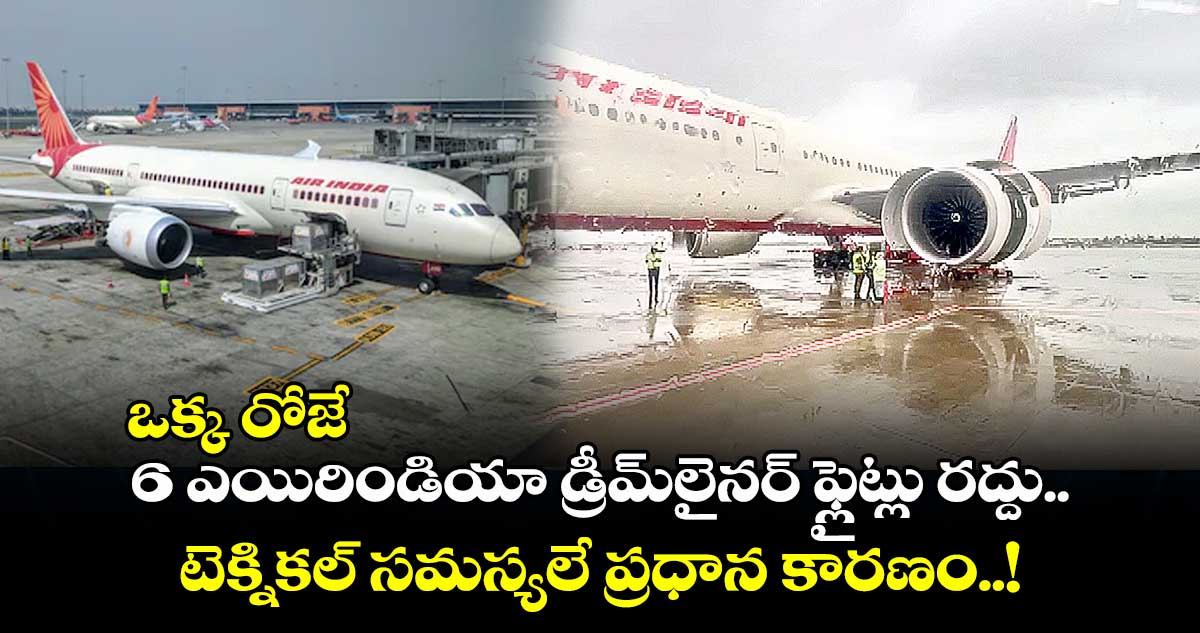 ఒక్క రోజే 6 ఎయిరిండియా డ్రీమ్లైనర్ ఫ్లైట్లు రద్దు.. టెక్నికల్ సమస్యలే ప్రధాన కారణం..!