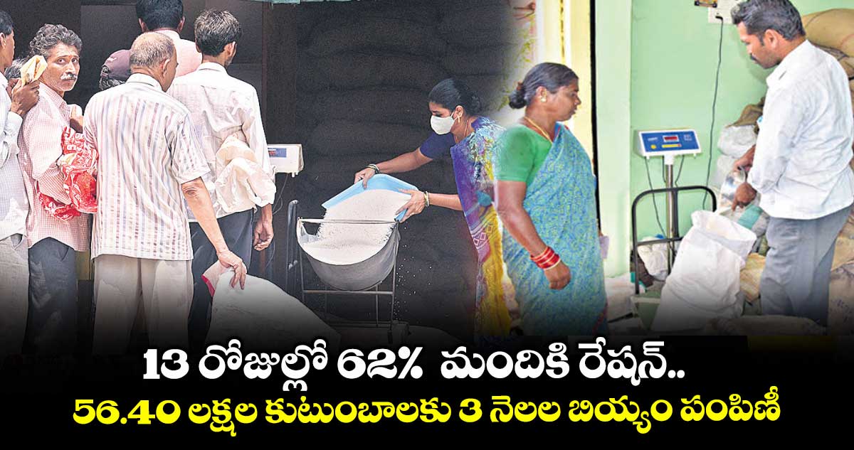 13 రోజుల్లో 62% మందికి రేషన్.. 56.40 లక్షల కుటుంబాలకు 3 నెలల బియ్యం పంపిణీ