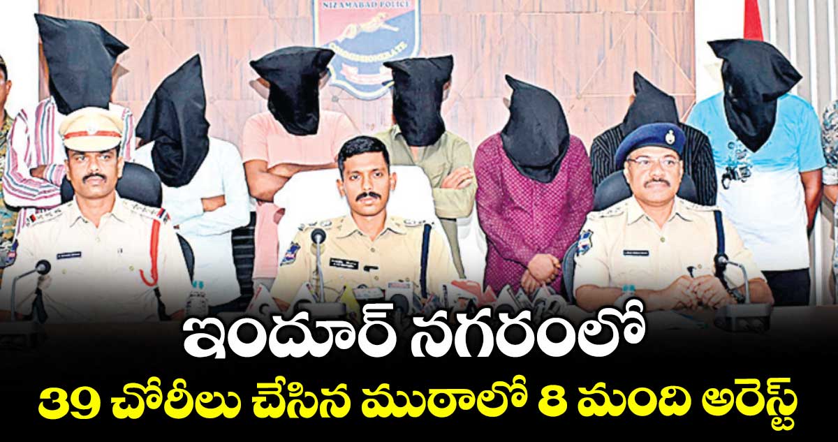 ఇందూర్ నగరంలో 39 చోరీలు చేసిన ముఠాలో 8 మంది అరెస్ట్