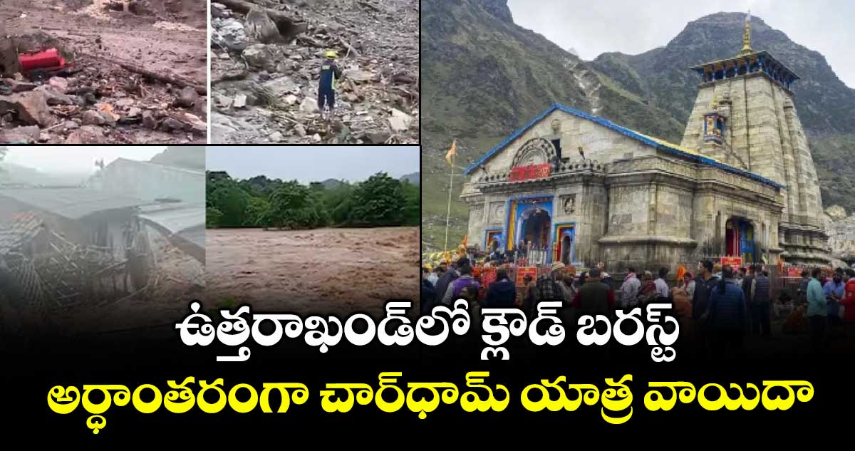 ఉత్తరాఖండ్లో క్లౌడ్ బరస్ట్.. అర్ధాంతరంగా చార్ధామ్ యాత్ర వాయిదా