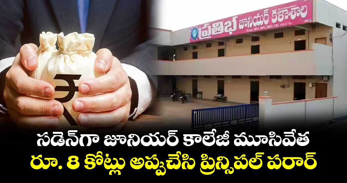 సడెన్గా జూనియర్ కాలేజీ మూసివేత.. రూ. 8 కోట్లు అప్పుచేసి ప్రిన్సిపల్ పరార్