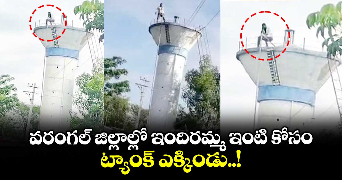 వరంగల్ జిల్లాల్లో ఇందిరమ్మ ఇంటి కోసం ట్యాంక్ ఎక్కిండు..!