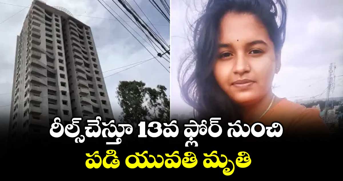 బెంగళూరు: రీల్స్ చేస్తూ 13వ ఫ్లోర్ నుంచి పడి యువతి మృతి