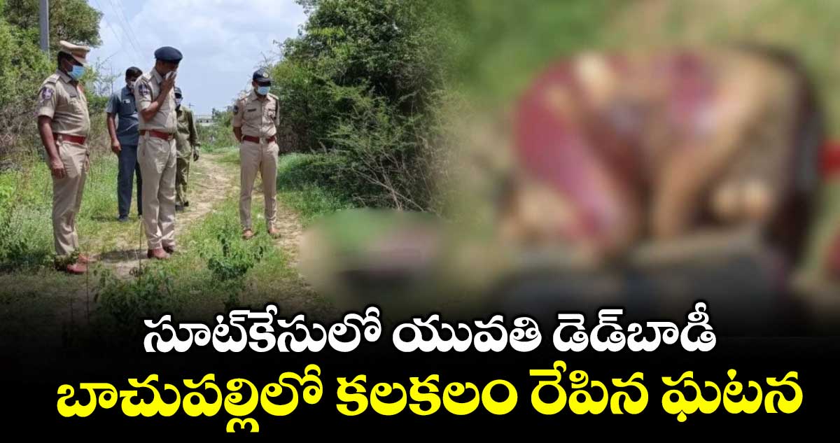 సూట్కేసులో యువతి డెడ్బాడీ..బాచుపల్లిలో కలకలం రేపిన ఘటన
