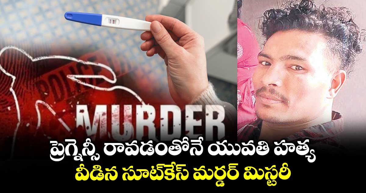 ప్రెగ్నెన్సీ రావడంతోనే యువతి హత్య ..వీడిన సూట్కేస్ మర్డర్ మిస్టరీ