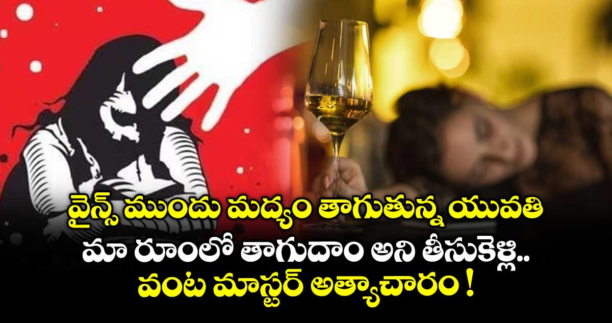 వైన్స్ ముందు మద్యం తాగుతున్న యువతి.. మా రూంలో తాగుదాం అని తీసుకెళ్లి.. వంట మాస్టర్ అత్యాచారం !