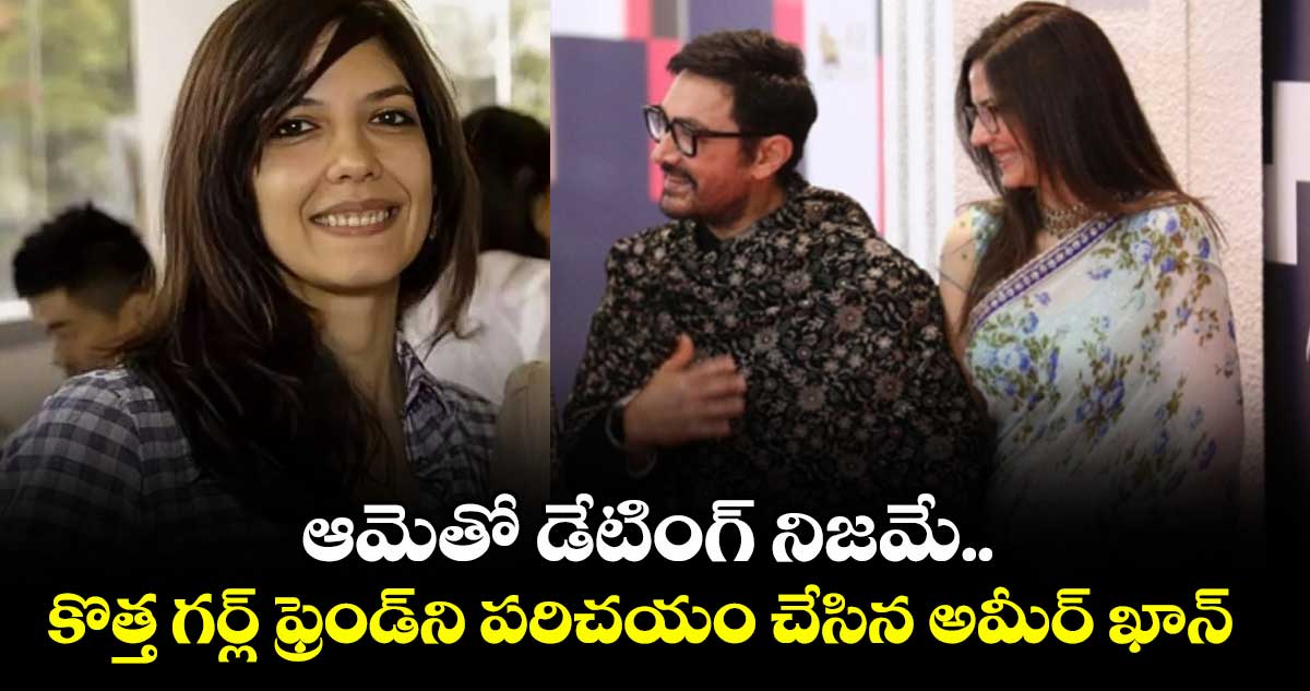 AamirKhan: ఆమెతో డేటింగ్ నిజమే.. కొత్త గర్ల్ ఫ్రెండ్ని పరిచయం చేసిన అమీర్ ఖాన్