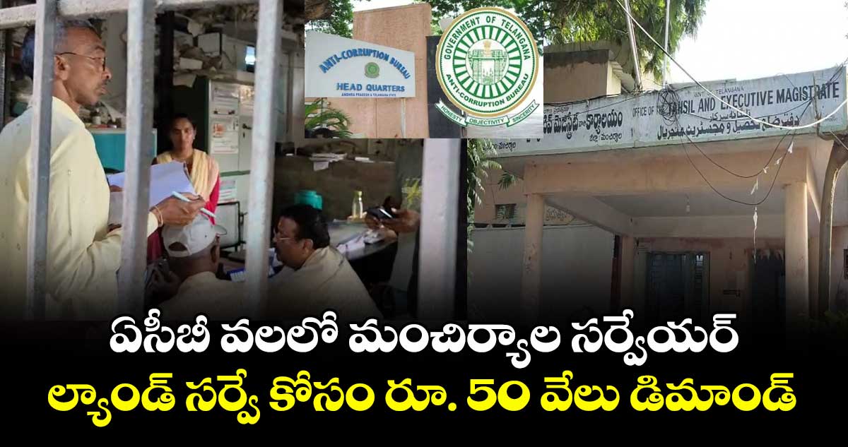 ఏసీబీ వలలో మంచిర్యాల సర్వేయర్.. ల్యాండ్ సర్వే కోసం రూ. 50 వేలు డిమాండ్..