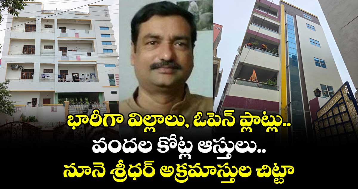 భారీగా విల్లాలు,ఓపెన్ ప్లాట్లు.. వందల కోట్ల ఆస్తులు..ఇది నూనె శ్రీధర్ అక్రమాస్తుల చిట్టా