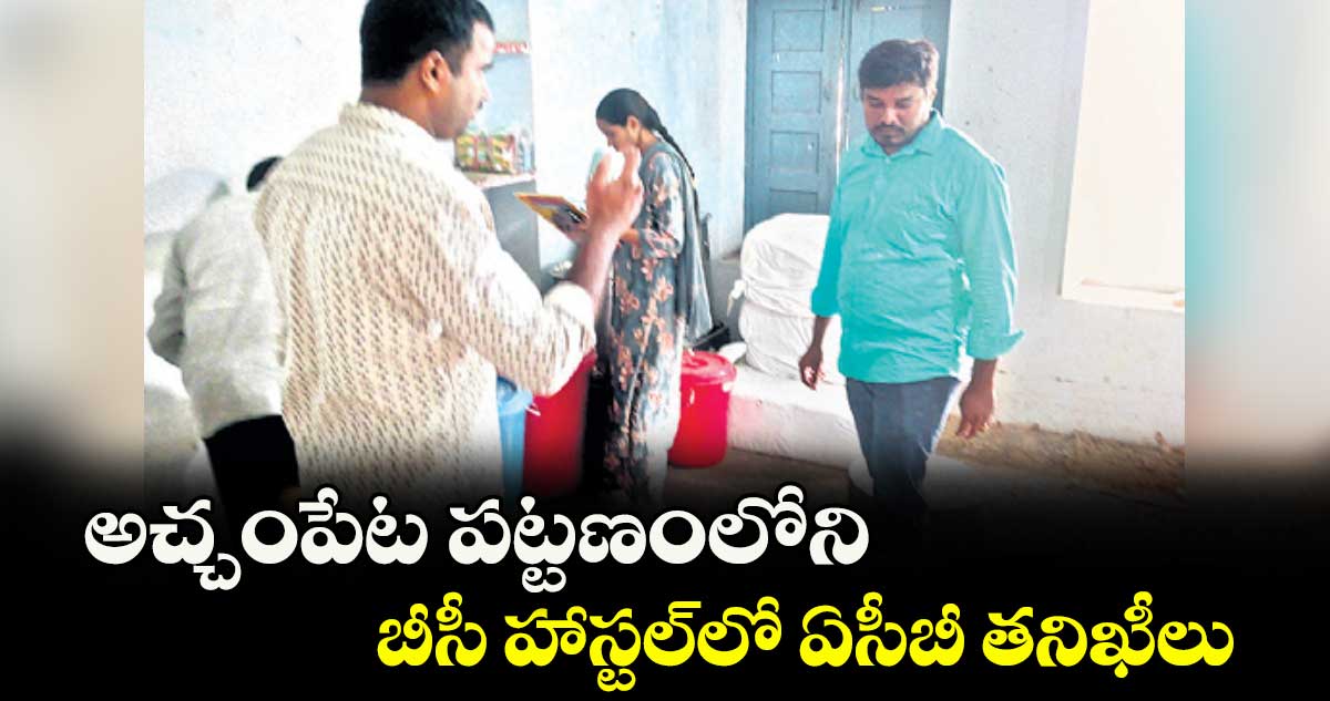 అచ్చంపేట పట్టణంలోని బీసీ హాస్టల్లో ఏసీబీ తనిఖీలు