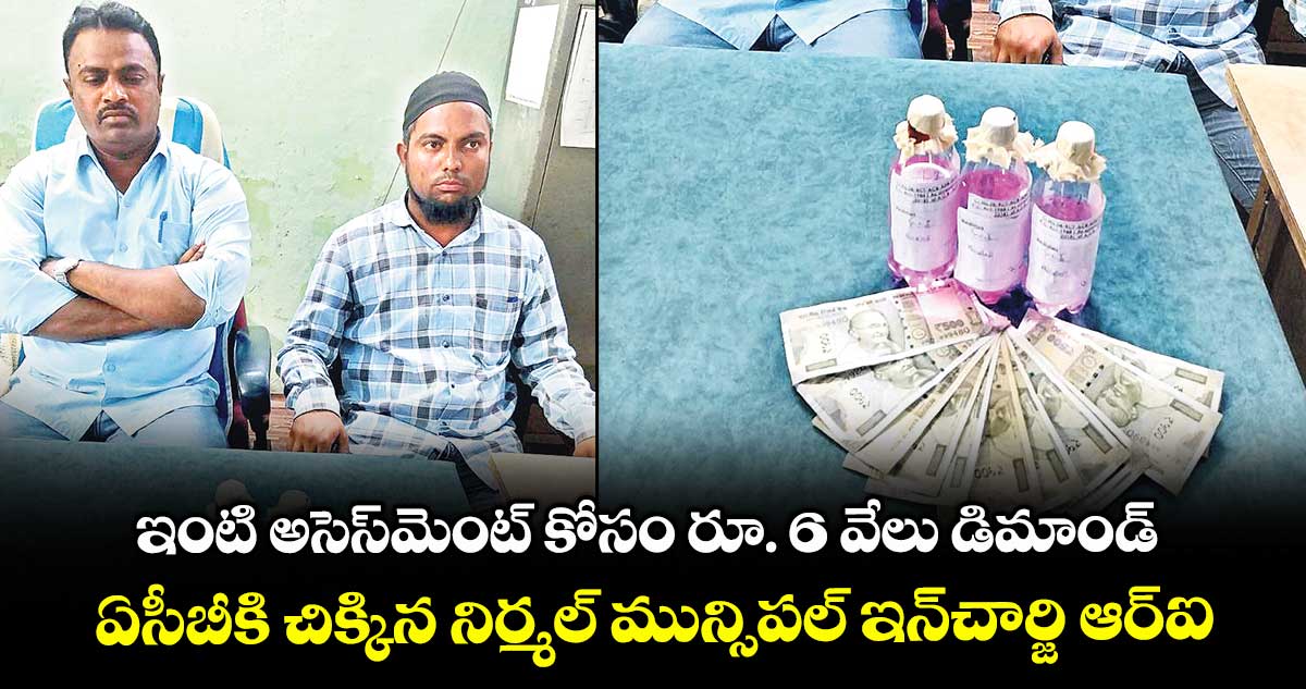 ఇంటి అసెస్‌‌మెంట్‌‌ కోసం రూ. 6 వేలు డిమాండ్‌‌..ఏసీబీకి చిక్కిన నిర్మల్‌‌ మున్సిపల్‌‌ ఇన్‌‌చార్జి ఆర్‌‌ఐ,