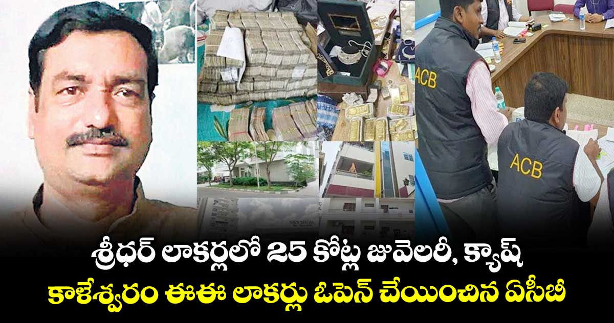 శ్రీధర్ లాకర్లలో 25 కోట్ల జువెలరీ, క్యాష్.. కాళేశ్వరం ఈఈ లాకర్లు ఓపెన్ చేయించిన ఏసీబీ