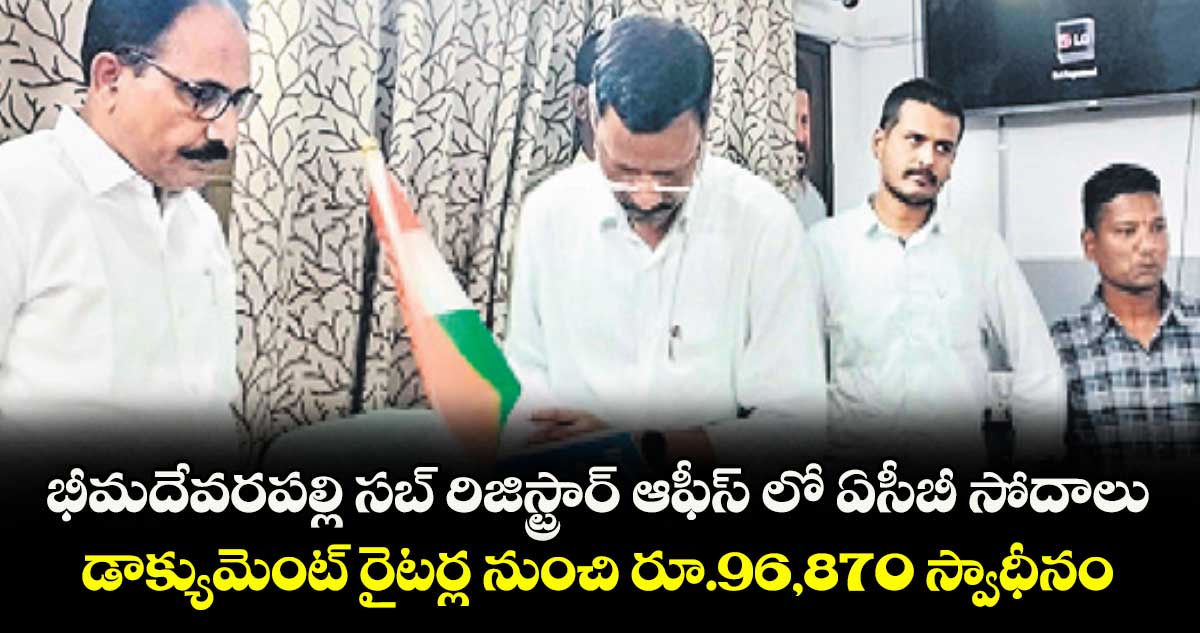 భీమదేవరపల్లి సబ్ రిజిస్ట్రార్ ఆఫీస్ లో ఏసీబీ సోదాలు .. డాక్యుమెంట్ రైటర్ల నుంచి రూ.96,870 స్వాధీనం
