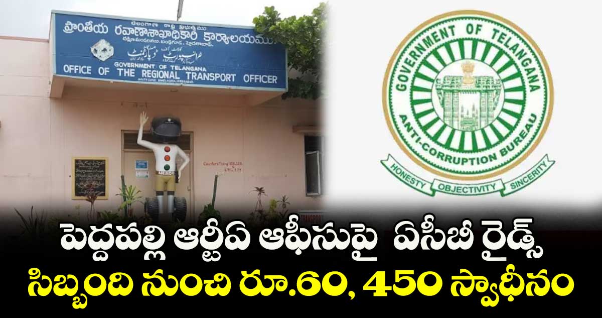 పెద్దపల్లి ఆర్టీఏ ఆఫీసుపై ఏసీబీ రైడ్స్ .. సిబ్బంది నుంచి రూ.60, 450 స్వాధీనం