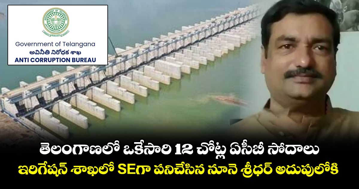తెలంగాణ⁭లో ఒకేసారి 12 చోట్ల ఏసీబీ సోదాలు.. ఇరిగేషన్ శాఖలో SEగా పనిచేసిన నూనె శ్రీధర్  అదుపులోకి