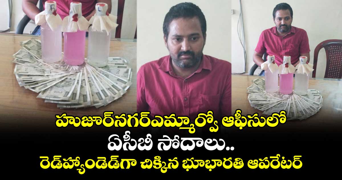 హుజూర్నగర్ఎమ్మార్వో ఆఫీసులో ఏసీబీ సోదాలు..రెడ్హ్యాండెడ్గా చిక్కిన భూభారతి ఆపరేటర్