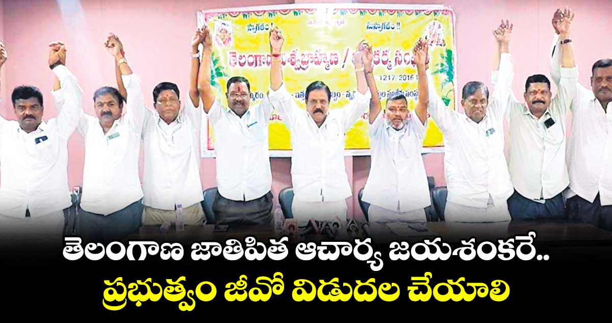తెలంగాణ జాతిపిత ఆచార్య జయశంకరే..ప్రభుత్వం జీవో విడుదల చేయాలి