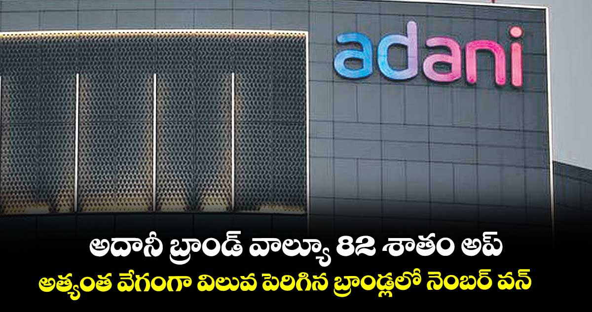 అదానీ బ్రాండ్ వాల్యూ 82 శాతం అప్.. అత్యంత వేగంగా విలువ పెరిగిన బ్రాండ్లలో నెంబర్ వన్