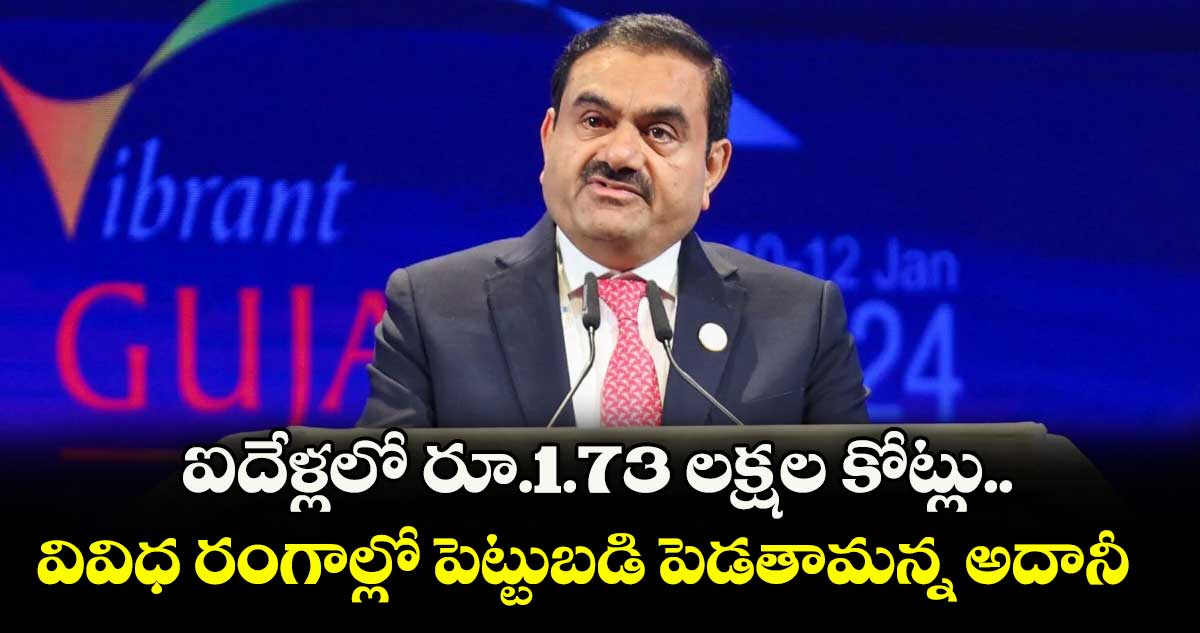 ఐదేళ్లలో రూ.1.73 లక్షల కోట్లు.. వివిధ రంగాల్లో పెట్టుబడి పెడతామన్న అదానీ