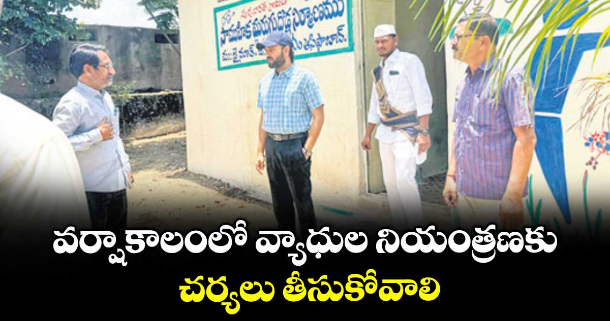వర్షాకాలంలో వ్యాధుల నియంత్రణకు చర్యలు తీసుకోవాలి : అడిషనల్ కలెక్టర్ దీపక్ తివారీ