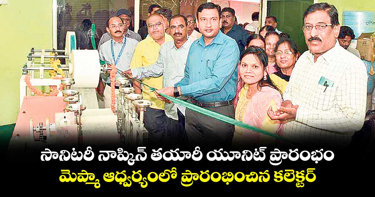 సానిటరీ నాప్కిన్ తయారీ యూనిట్ ప్రారంభం .. మెప్మా ఆధ్వర్యంలో ప్రారంభించిన కలెక్టర్