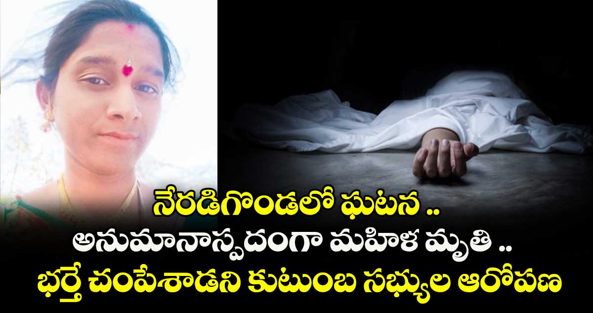 నేరడిగొండలో ఘటన .. అనుమానాస్పదంగా మహిళ మృతి .. భర్తే చంపేశాడని కుటుంబ సభ్యుల ఆరోపణ