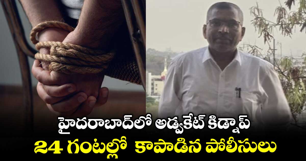 హైదరాబాద్లో అడ్వకేట్ కిడ్నాప్.. 24 గంటల్లో కాపాడిన పోలీసులు