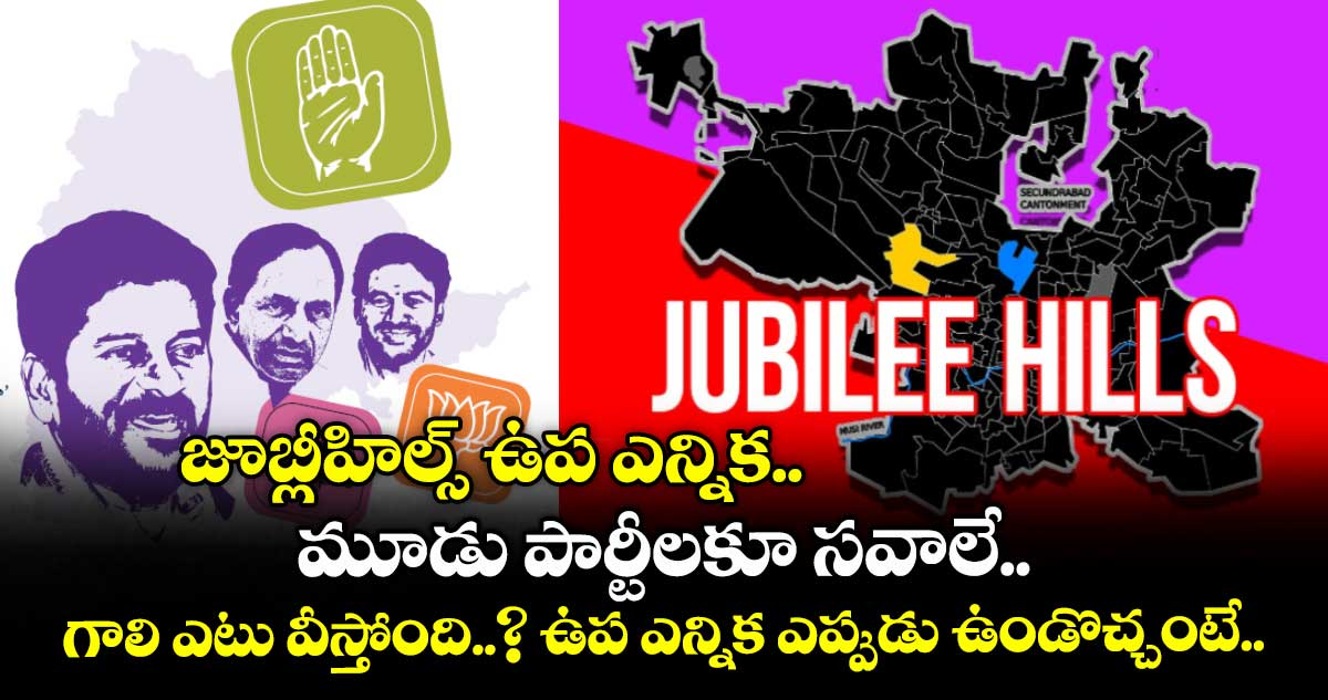 జూబ్లీహిల్స్ ఉప ఎన్నిక.. మూడు పార్టీలకూ సవాలే.. గాలి ఎటు వీస్తోంది..? ఉప ఎన్నిక ఎప్పుడు ఉండొచ్చంటే..