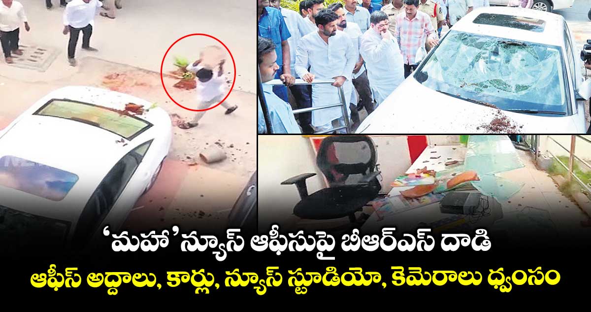 ‘మహా’ న్యూస్ ఆఫీసుపై బీఆర్ఎస్ దాడి.. ఆఫీస్ అద్దాలు, కార్లు, న్యూస్ స్టూడియో, కెమెరాలు ధ్వంసం