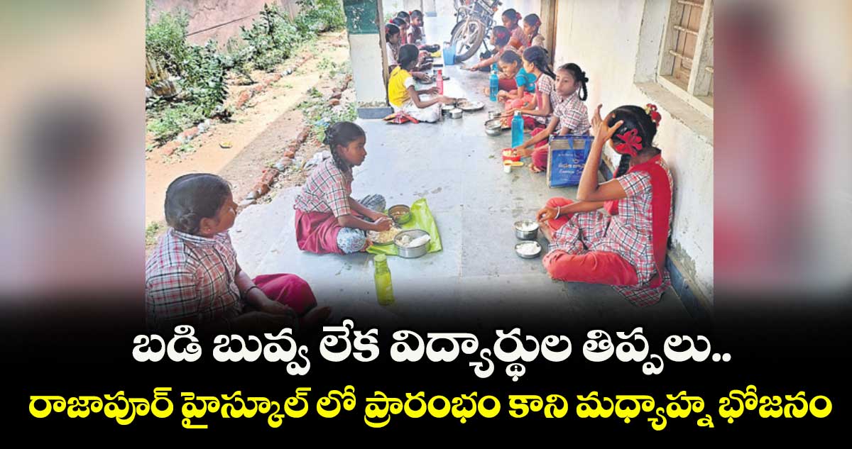 బడి బువ్వ లేక విద్యార్థుల తిప్పలు..రాజాపూర్ హైస్కూల్ లో ప్రారంభం కాని మధ్యాహ్న భోజనం