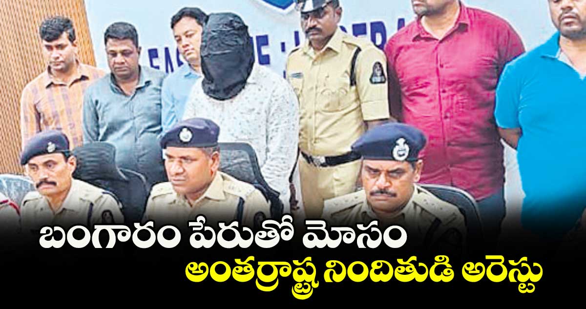 బంగారం పేరుతో మోసం.. అంతర్రాష్ట్ర నిందితుడి అరెస్టు