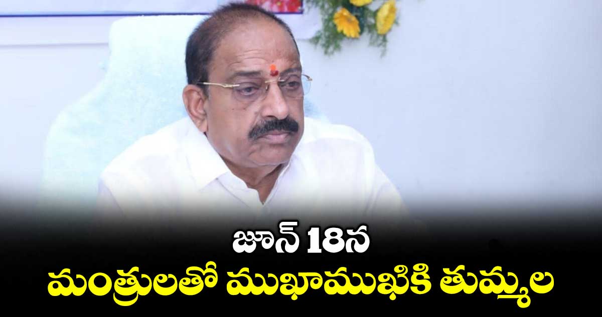 జూన్ 18న మంత్రులతో ముఖాముఖికి తుమ్మల