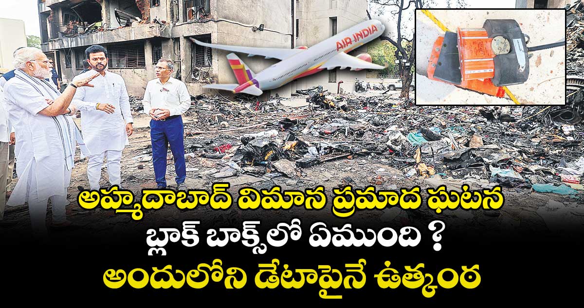 అహ్మదాబాద్ విమాన ప్రమాద ఘటన.. బ్లాక్ బాక్స్లో ఏముంది ? అందులోని డేటాపైనే ఉత్కంఠ
