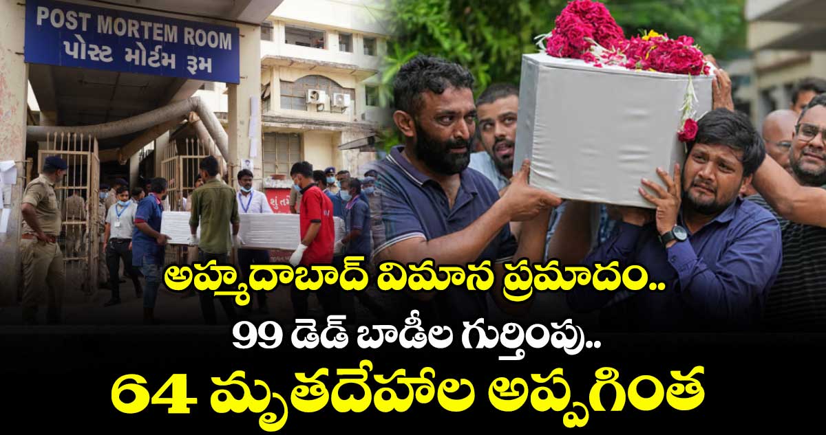 అహ్మదాబాద్ విమాన ప్రమాదం.. 99 డెడ్ బాడీల గుర్తింపు.. 64 మృతదేహాల అప్పగింత
