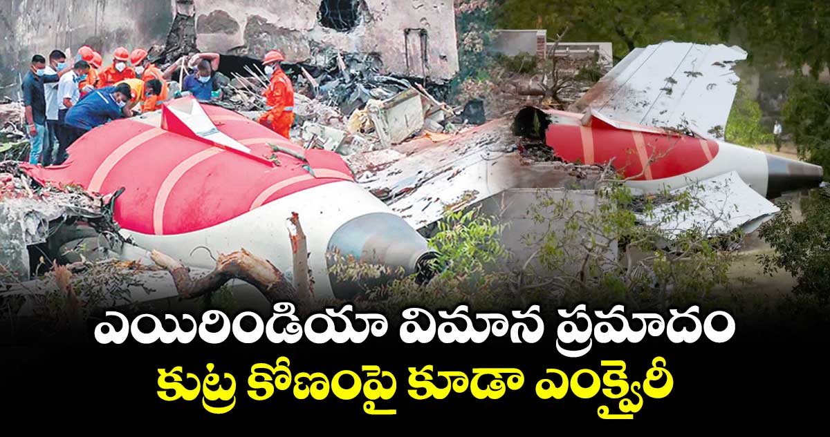 ఎయిరిండియా విమాన ప్రమాదం.. కుట్ర కోణంపై కూడా ఎంక్వైరీ