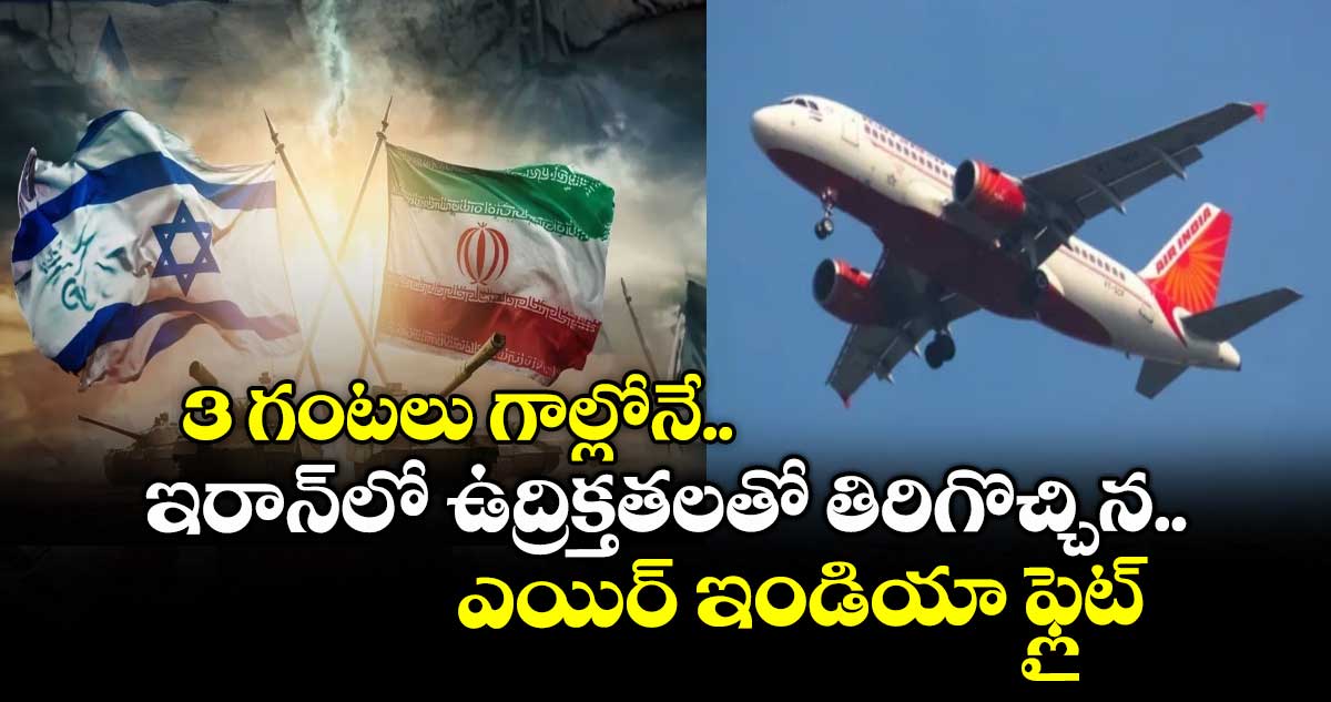 3 గంటలు గాల్లోనే.. ఇరాన్లో ఉద్రిక్తతలతో తిరిగొచ్చిన ఎయిర్ ఇండియా ఫ్లైట్