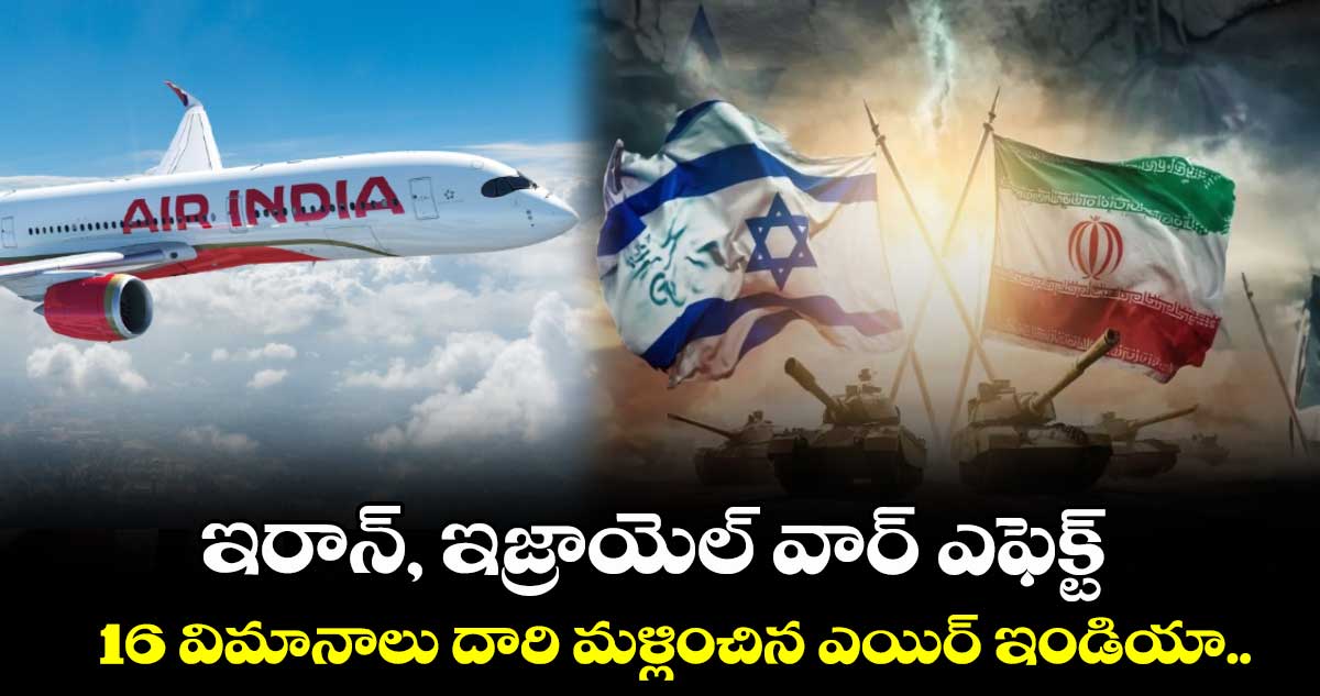 ఇరాన్, ఇజ్రాయెల్ వార్ ఎఫెక్ట్: 16 విమానాలు దారి మళ్లించిన ఎయిర్ ఇండియా..