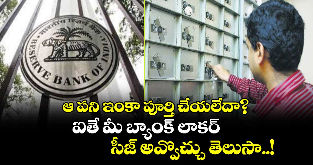 ఆ పని ఇంకా పూర్తి చేయలేదా? ఐతే మీ బ్యాంక్ లాకర్ సీజ్ అవ్వొచ్చు తెలుసా..!