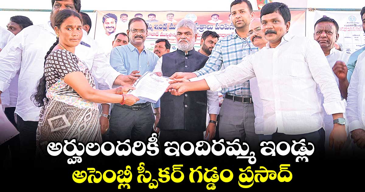అర్హులందరికీ ఇందిరమ్మ ఇండ్లు ..అసెంబ్లీ స్పీకర్ గడ్డం ప్రసాద్