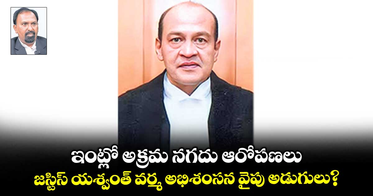 ఇంట్లో అక్రమ నగదు ఆరోపణలు.. జస్టిస్ యశ్వంత్ వర్మ అభిశంసన వైపు అడుగులు?