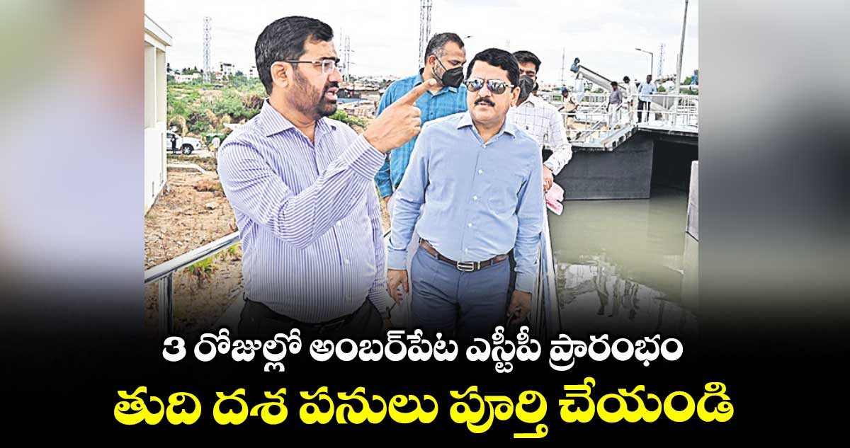 3 రోజుల్లో అంబర్పేట ఎస్టీపీ ప్రారంభం.. తుది దశ పనులు పూర్తి చేయండి : వాటర్ బోర్డు ఎండీ