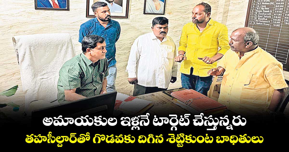 అమాయకుల ఇళ్లనే టార్గెట్ చేస్తున్నరు .. తహసీల్దార్తో గొడవకు దిగిన శెట్టికుంట బాధితులు