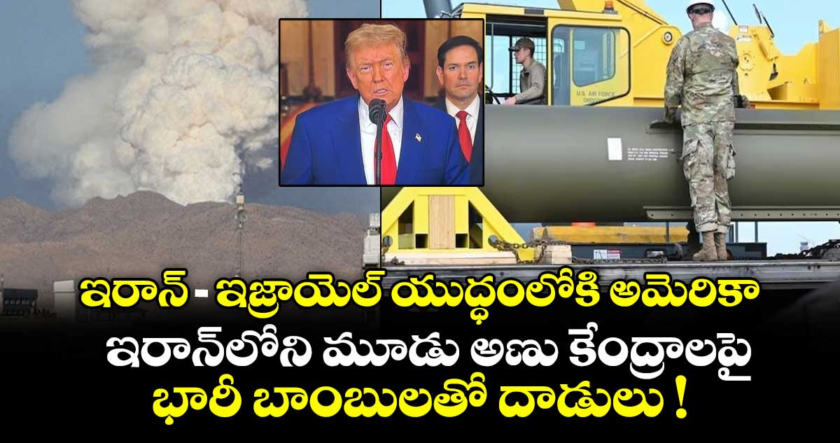 ఇరాన్-ఇజ్రాయెల్ యుద్ధంలోకి అమెరికా.. ఇరాన్లోని మూడు అణు కేంద్రాలపై భారీ బాంబులతో దాడులు