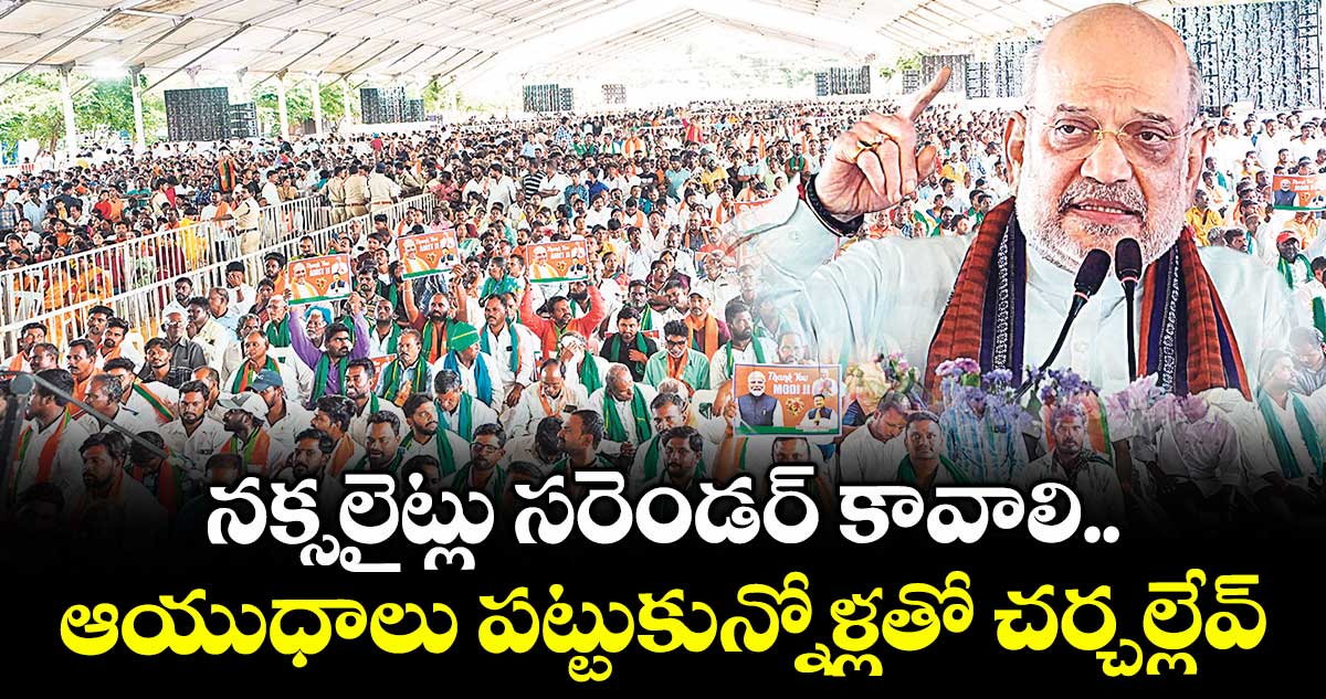 నక్సలైట్లు సరెండర్ కావాలి.. ఆయుధాలు పట్టుకున్నోళ్లతో చర్చల్లేవ్
